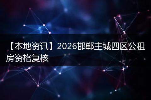 【本地资讯】2026邯郸主城四区公租房资格复核