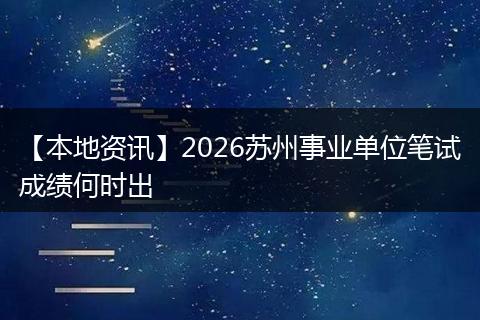【本地资讯】2026苏州事业单位笔试成绩何时出