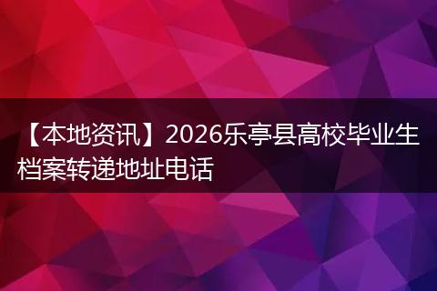 【本地资讯】2026乐亭县高校毕业生档案转递地址电话