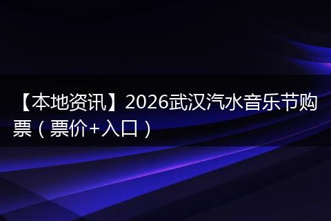 【本地资讯】2026武汉汽水音乐节购票（票价+入口）