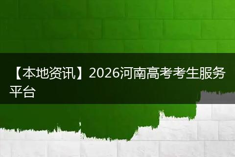 【本地资讯】2026河南高考考生服务平台