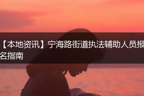 【本地资讯】宁海路街道执法辅助人员报名指南