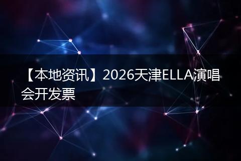 【本地资讯】2026天津ELLA演唱会开发票