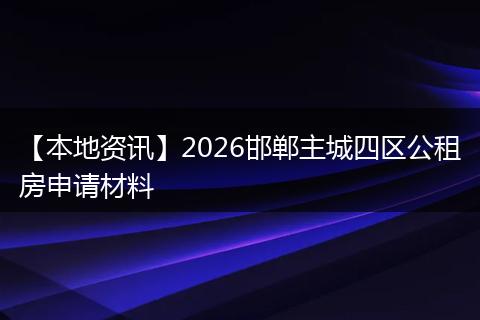 【本地资讯】2026邯郸主城四区公租房申请材料