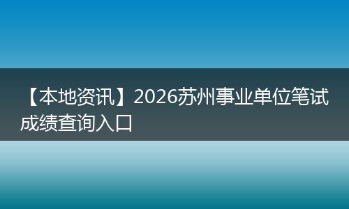 【本地资讯】2026苏州事业单位笔试成绩查询入口