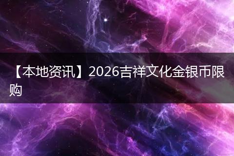 【本地资讯】2026吉祥文化金银币限购