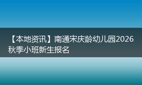 【本地资讯】南通宋庆龄幼儿园2026秋季小班新生报名