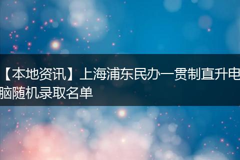 【本地资讯】上海浦东民办一贯制直升电脑随机录取名单
