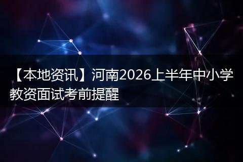 【本地资讯】河南2026上半年中小学教资面试考前提醒