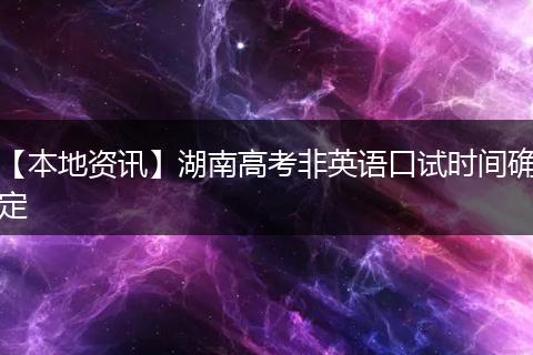 【本地资讯】湖南高考非英语口试时间确定