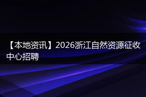 【本地资讯】2026浙江自然资源征收中心招聘