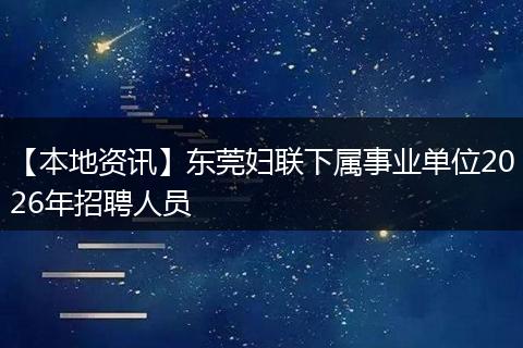 【本地资讯】东莞妇联下属事业单位2026年招聘人员