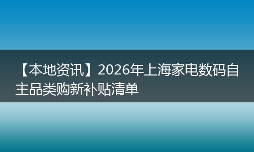 【本地资讯】2026年上海家电数码自主品类购新补贴清单