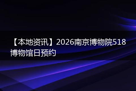 【本地资讯】2026南京博物院518博物馆日预约