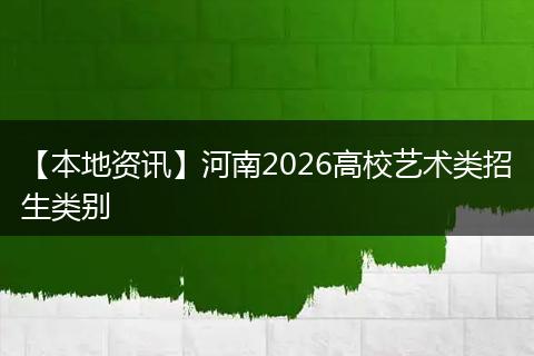 【本地资讯】河南2026高校艺术类招生类别