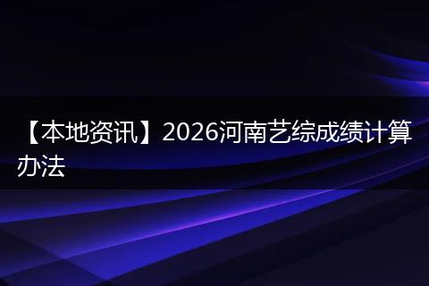 【本地资讯】2026河南艺综成绩计算办法