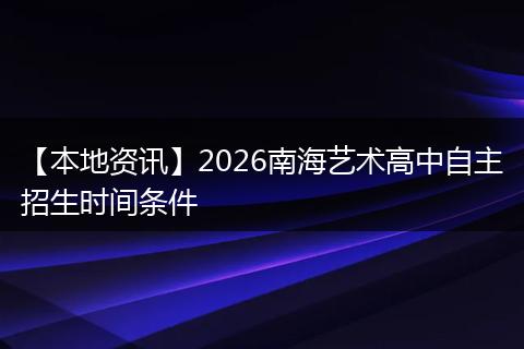 【本地资讯】2026南海艺术高中自主招生时间条件