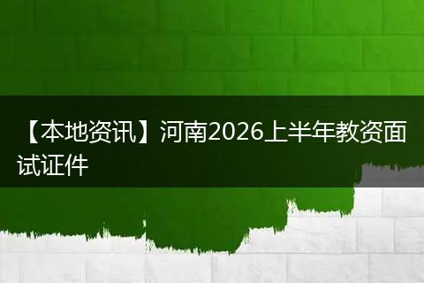 【本地资讯】河南2026上半年教资面试证件