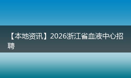 【本地资讯】2026浙江省血液中心招聘