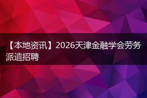 【本地资讯】2026天津金融学会劳务派遣招聘