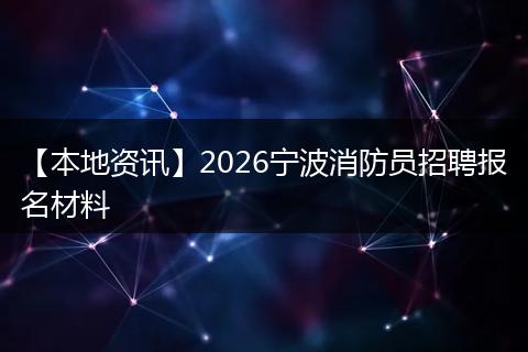 【本地资讯】2026宁波消防员招聘报名材料