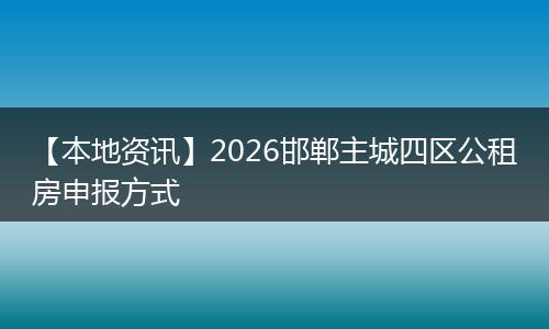 【本地资讯】2026邯郸主城四区公租房申报方式