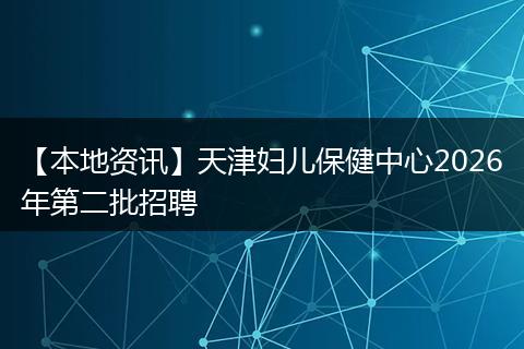 【本地资讯】天津妇儿保健中心2026年第二批招聘