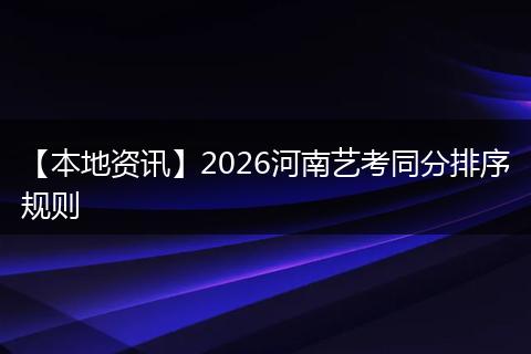 【本地资讯】2026河南艺考同分排序规则