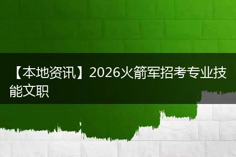 【本地资讯】2026火箭军招考专业技能文职