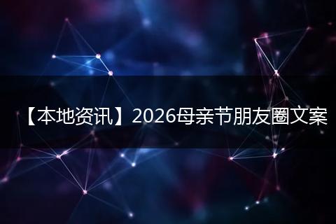 【本地资讯】2026母亲节朋友圈文案