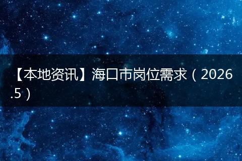 【本地资讯】海口市岗位需求（2026.5）