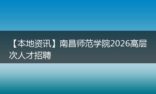 【本地资讯】南昌师范学院2026高层次人才招聘