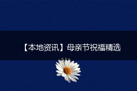 【本地资讯】母亲节祝福精选