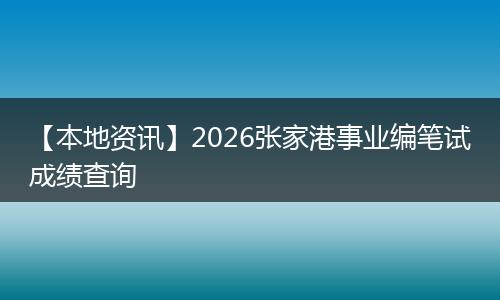 【本地资讯】2026张家港事业编笔试成绩查询