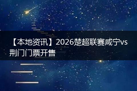 【本地资讯】2026楚超联赛咸宁vs荆门门票开售