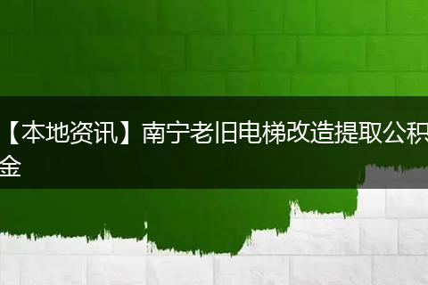 【本地资讯】南宁老旧电梯改造提取公积金
