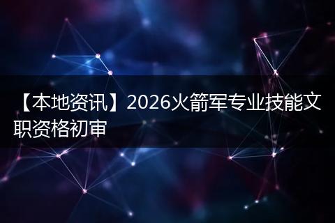 【本地资讯】2026火箭军专业技能文职资格初审