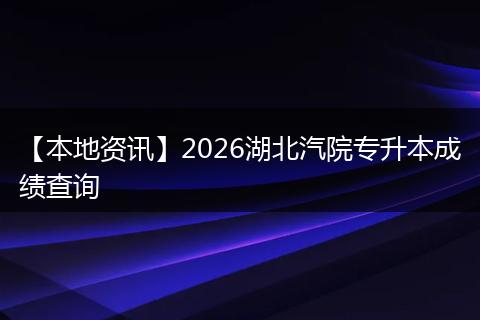 【本地资讯】2026湖北汽院专升本成绩查询