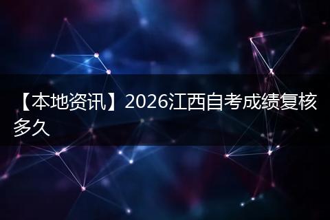 【本地资讯】2026江西自考成绩复核多久