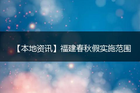 【本地资讯】福建春秋假实施范围