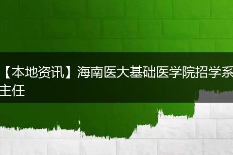 【本地资讯】海南医大基础医学院招学系主任