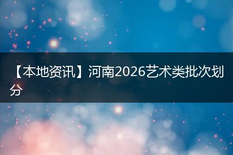【本地资讯】河南2026艺术类批次划分