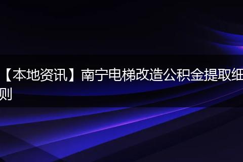 【本地资讯】南宁电梯改造公积金提取细则
