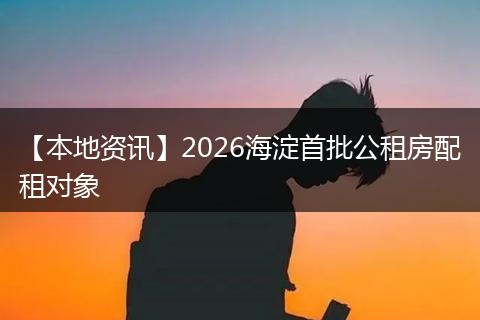 【本地资讯】2026海淀首批公租房配租对象