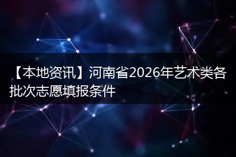 【本地资讯】河南省2026年艺术类各批次志愿填报条件