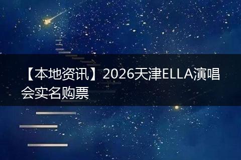 【本地资讯】2026天津ELLA演唱会实名购票