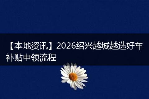 【本地资讯】2026绍兴越城越选好车补贴申领流程