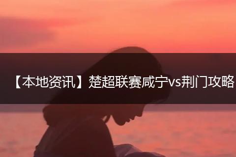 【本地资讯】楚超联赛咸宁vs荆门攻略