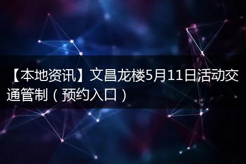【本地资讯】文昌龙楼5月11日活动交通管制（预约入口）