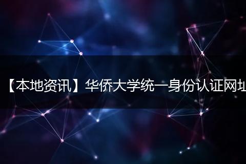 【本地资讯】华侨大学统一身份认证网址